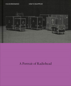 How to Disappear: A Portrait of Radiohead by Colin Greenwood - Signed Edition