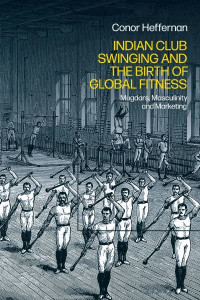 Indian Club Swinging and the Birth of Global Fitness by Conor Heffernan (Hardback)