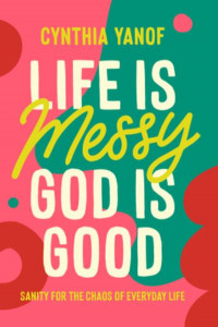 Life Is Messy God Is Good by Cynthia Yanof