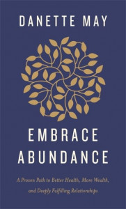 Embrace Abundance: A Proven Path to Better Health, More Wealth, and Deeply Fulfilling Relationships by Danette May (Hardback)
