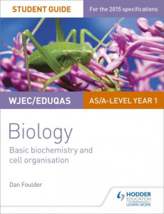 WJEC/Eduqas Biology AS/A Level Year 1 Student Guide: Basic biochemistry and cell organisation by Dan Foulder