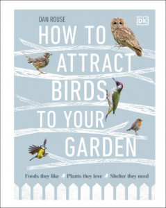 How to Attract Birds to Your Garden by Dan Rouse (Hardback)