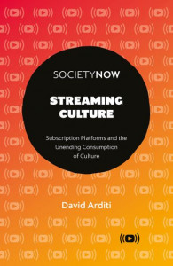 Streaming Culture: Subscription Platforms And The Unending Consumption Of Culture by David Arditi