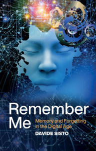 Remember Me: Memory and Forgetting in the Digital Age by Davide Sisto