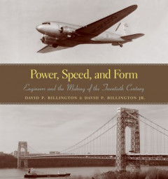 Power, Speed, and Form: Engineers and the Making of the Twentieth Century by David P. Billington