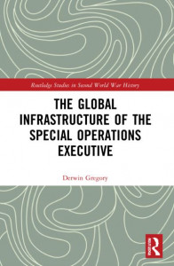 The Global Infrastructure of the Special Operations Executive by Derwin Gregory