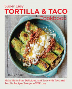Super Easy Tortilla and Taco Cookbook by Dotty Griffith