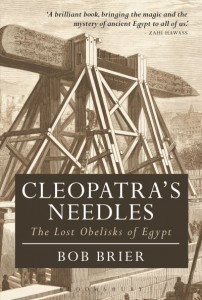 Cleopatra's Needles: The Lost Obelisks of Egypt by Dr Bob Brier (Senior Research Fellow, Long Island University, USA)