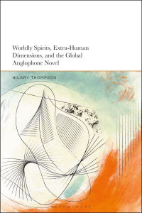 Worldly Spirits, Extra-Human Dimensions, and the Global Anglophone Novel by Hilary Thompson (Hardback)