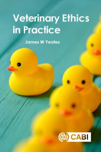 Veterinary Ethics in Practice by Dr James W Yeates (Cats Protection, UK)