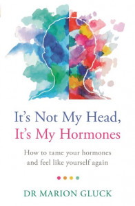 It's Not My Head, It's My Hormones: How to tame your hormones and feel like yourself again by Dr Marion Gluck