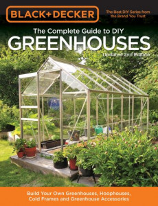 The Complete Guide to DIY Greenhouses by Black &amp; Decker Corporation