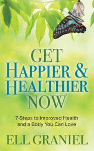 Get Happier & Healthier Now: 7-Steps to Improved Health & a Body You Can Love by Ell Graniel