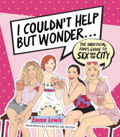 I Couldn't Help But Wonder ...: The Unofficial Fan's Guide to Sex and the City by Emma Lewis (Hardback)