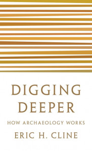 Digging Deeper: How Archaeology Works by Eric H. Cline