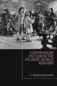 Coffeehouse Culture in the Atlantic World, 1650-1789 by E. Wesley Reynolds