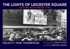The Lights of Leicester Square: The Golden Years of Cinema 1967 to 1976 by Felicity Fair Thompson (Hardback)