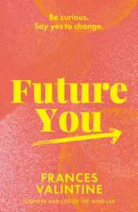 Future You: Be curious. Say yes to change. by Frances Valintine