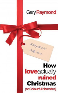 How Love Actually Ruined Christmas: (or Colourful Narcotics) by Gary Raymond