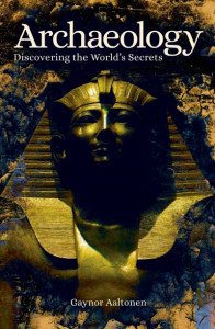 Archaeology: Discovering the World's Secrets by Gaynor Aaltonen
