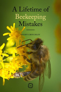 A Lifetime of Beekeeping Mistakes by Geoff Critchley