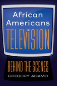 African Americans in Television: Behind the Scenes by Gregory Adamo