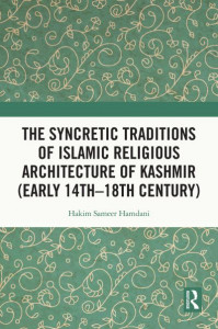The Syncretic Traditions of Islamic Religious Architecture of Kashmir (Early 14Th-18Th Century) by Hakim Sameer Hamdani