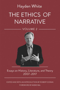The Ethics of Narrative. Volume 2 Essays on History, Literature, and Theory, 2007-2017 by Hayden V. White (Hardback)