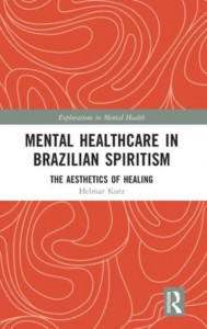 Mental Healthcare in Brazilian Spiritism: The Aesthetics of Healing by Helmar Kurz (Hardback)