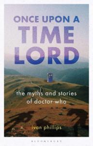 Once Upon a Time Lord: The Myths and Stories of Doctor Who by Ivan Phillips (University of Hertfordshire, UK)