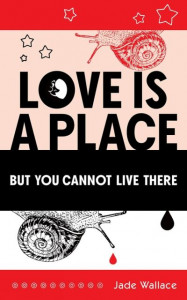 Love Is A Place But You Cannot Live There by Jade Wallace