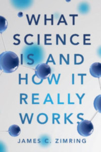 What Science Is and How It Really Works by James C. Zimring