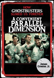 A Convenient Parallel Dimension: How Ghostbusters Slimed Us Forever by James Greene, Jr. (Hardback)