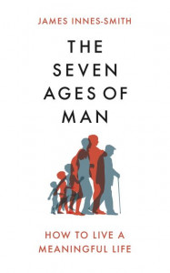 The Seven Ages of Man: How to Live a Meaningful Life by James Innes-Smith (Hardback)