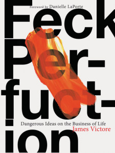Feck Perfuction: Dangerous Ideas on the Business of Life by James Victore