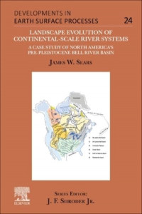 Landscape Evolution of Continental-Scale River Systems (volume 24) by James W. Sears