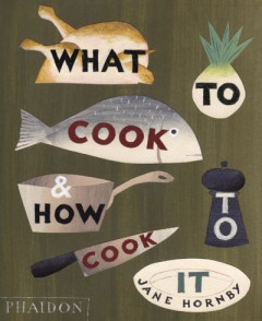 What to Cook & How to Cook It by Jane Hornby (Hardback)