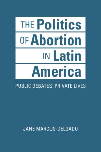 The Politics of Abortion in Latin America by Jane Marcus-Delgado (Hardback)