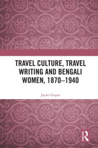 Travel Culture, Travel Writing and Bengali Women, 1870-1940 by Jayati Gupta