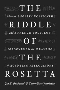 The Riddle of the Rosetta: How an English Polymath and a French Polyglot Discovered the Meaning of Egyptian Hieroglyphs by Jed Z. Buchwald
