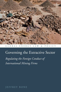 Governing the Extractive Sector: Regulating the Foreign Conduct of International Mining Firms by Jeffrey Bone (Saint Joseph's University, USA)