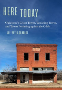 Oklahoma's Ghost Towns, Vanishing Towns, and Towns Persisting Against the Odds by Jeffrey B. Schmidt