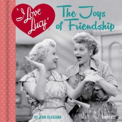 I Love Lucy: The Joys of Friendship by Jenn Fujikawa (Hardback)