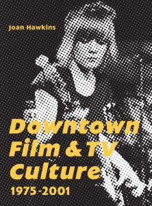 Downtown Film and TV Culture by Joan Hawkins