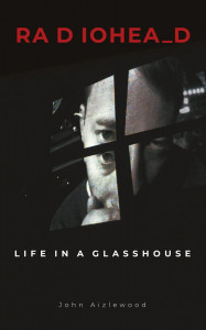 Radiohead: Life in a Glasshouse by John Aizlewood - Signed Edition