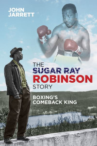 The Sugar Ray Robinson Story by John Jarrett