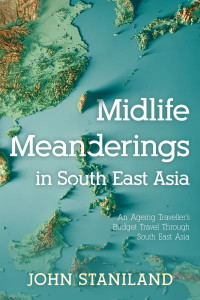 Midlife Meanderings in S E Asia by John Staniland