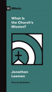 What Is the Church's Mission? by Jonathan Leeman
