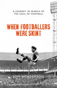 When Footballers Were Skint: A Journey in Search of the Soul of Football by Jon Henderson