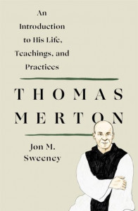Thomas Merton: An Introduction to His Life, Teachings, and Practices by Jon M. Sweeney